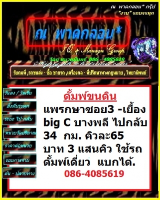 ขนดินแพรกษาซอย3 -เยื้องbig Cบางพลี ไปกลับ 34 กิโลเมตร คิวละ 65 บาท 3 แสนคิว ใช้ 30 เดี่ยว แบกได้.  / s,;f,bomiN 086-4085619
